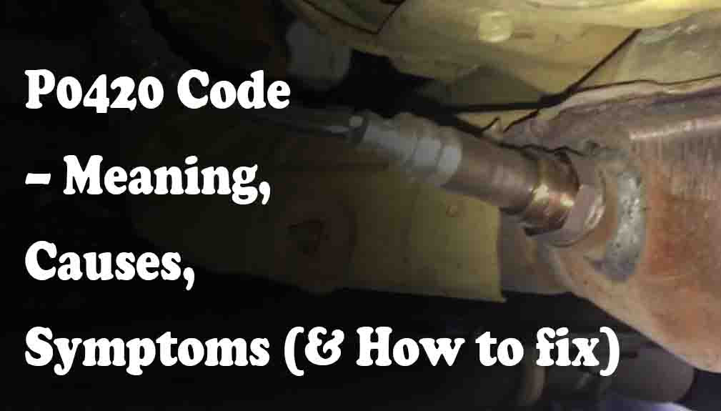 P0420 Code – Meaning, Causes, Symptoms (& How to fix)